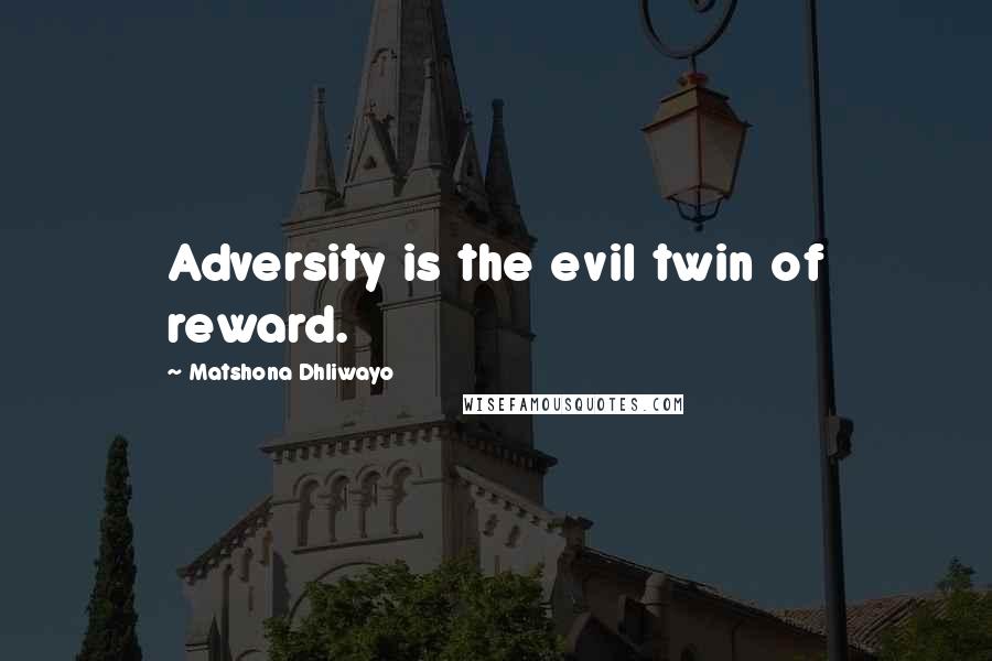 Matshona Dhliwayo Quotes: Adversity is the evil twin of reward.