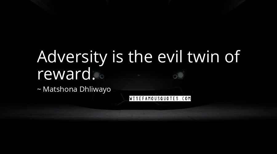 Matshona Dhliwayo Quotes: Adversity is the evil twin of reward.