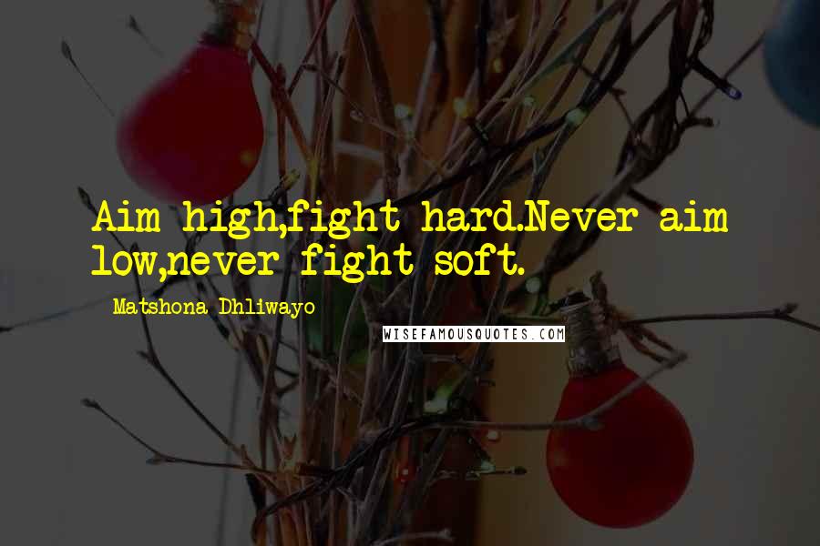 Matshona Dhliwayo Quotes: Aim high,fight hard.Never aim low,never fight soft.