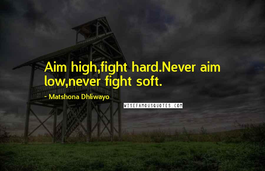 Matshona Dhliwayo Quotes: Aim high,fight hard.Never aim low,never fight soft.