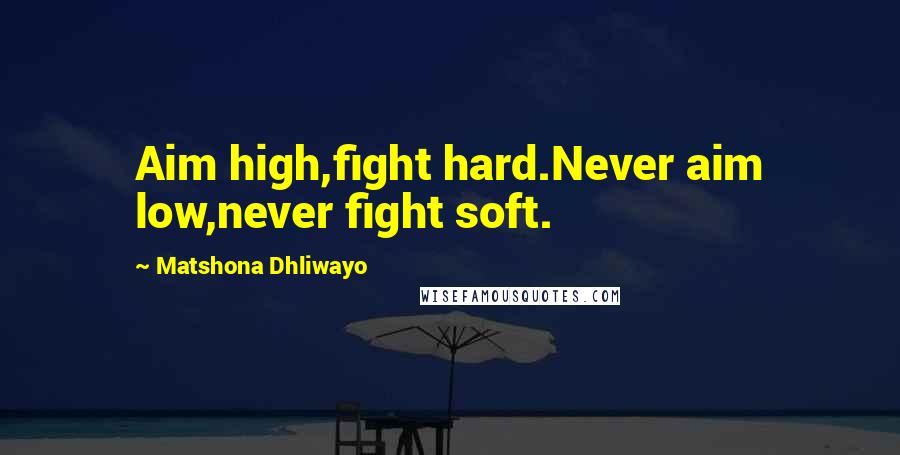 Matshona Dhliwayo Quotes: Aim high,fight hard.Never aim low,never fight soft.