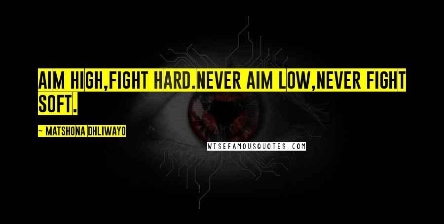 Matshona Dhliwayo Quotes: Aim high,fight hard.Never aim low,never fight soft.