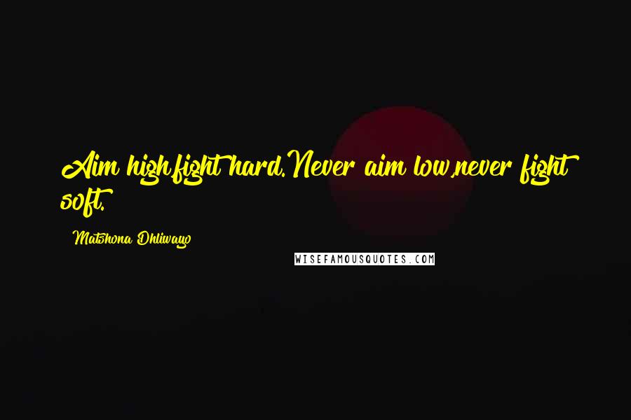 Matshona Dhliwayo Quotes: Aim high,fight hard.Never aim low,never fight soft.