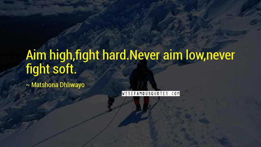 Matshona Dhliwayo Quotes: Aim high,fight hard.Never aim low,never fight soft.