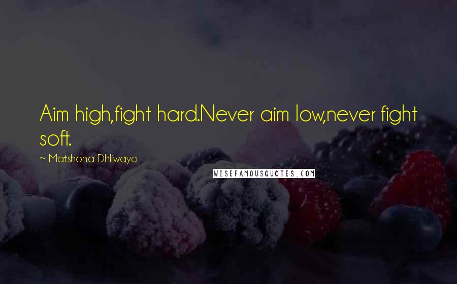 Matshona Dhliwayo Quotes: Aim high,fight hard.Never aim low,never fight soft.