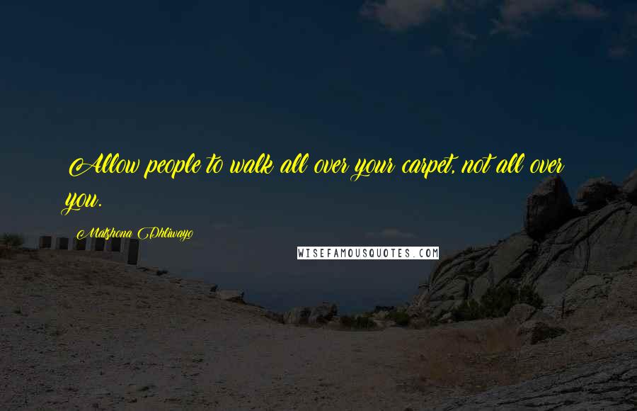 Matshona Dhliwayo Quotes: Allow people to walk all over your carpet, not all over you.