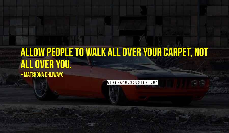 Matshona Dhliwayo Quotes: Allow people to walk all over your carpet, not all over you.