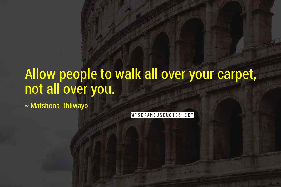 Matshona Dhliwayo Quotes: Allow people to walk all over your carpet, not all over you.