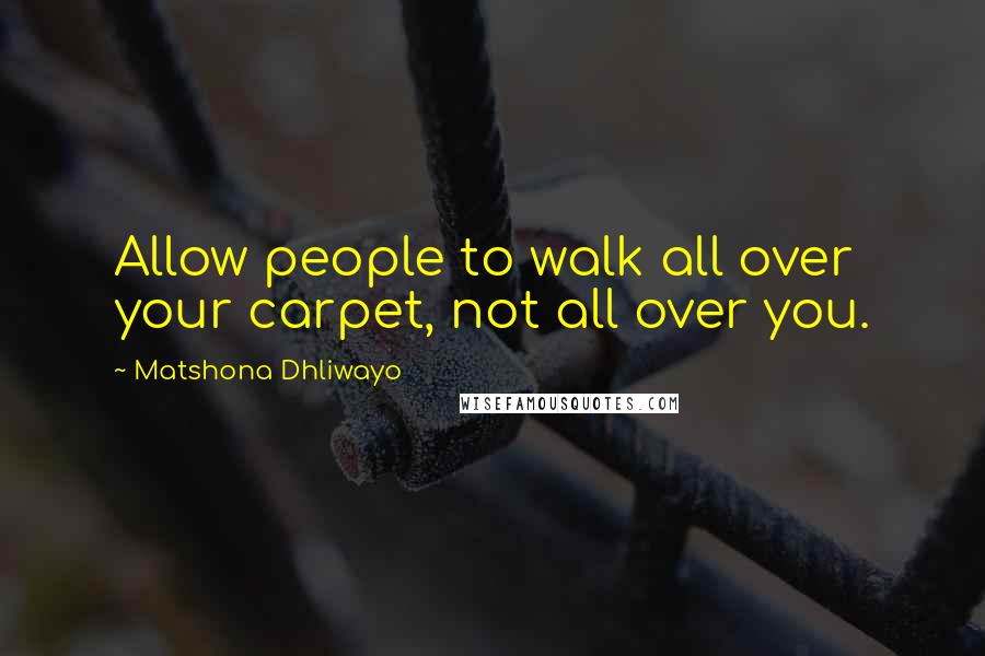 Matshona Dhliwayo Quotes: Allow people to walk all over your carpet, not all over you.