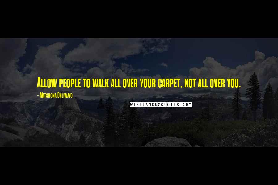 Matshona Dhliwayo Quotes: Allow people to walk all over your carpet, not all over you.