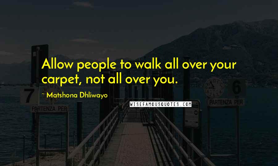 Matshona Dhliwayo Quotes: Allow people to walk all over your carpet, not all over you.