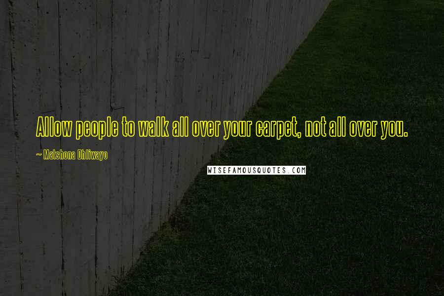 Matshona Dhliwayo Quotes: Allow people to walk all over your carpet, not all over you.