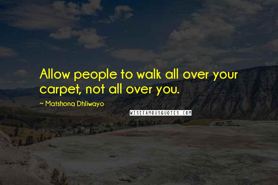 Matshona Dhliwayo Quotes: Allow people to walk all over your carpet, not all over you.