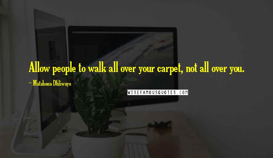 Matshona Dhliwayo Quotes: Allow people to walk all over your carpet, not all over you.