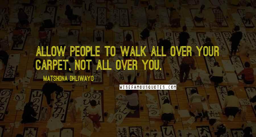 Matshona Dhliwayo Quotes: Allow people to walk all over your carpet, not all over you.