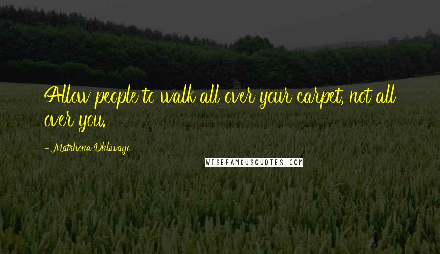 Matshona Dhliwayo Quotes: Allow people to walk all over your carpet, not all over you.