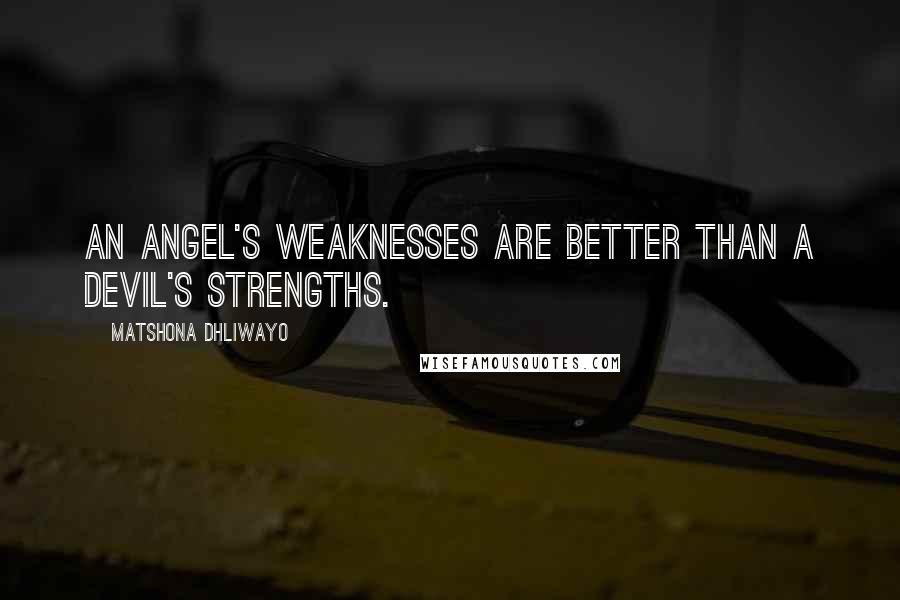 Matshona Dhliwayo Quotes: An angel's weaknesses are better than a devil's strengths.