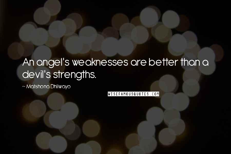 Matshona Dhliwayo Quotes: An angel's weaknesses are better than a devil's strengths.