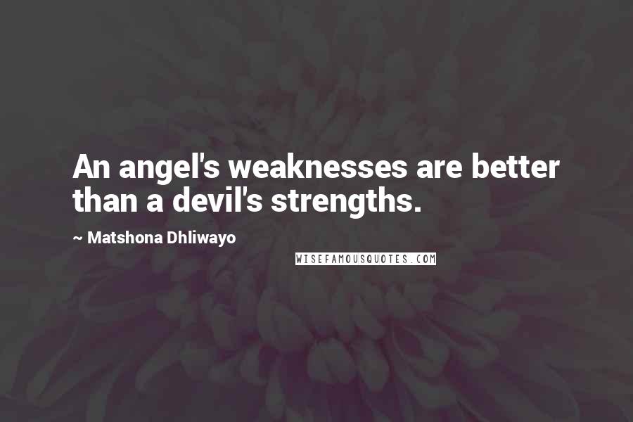 Matshona Dhliwayo Quotes: An angel's weaknesses are better than a devil's strengths.