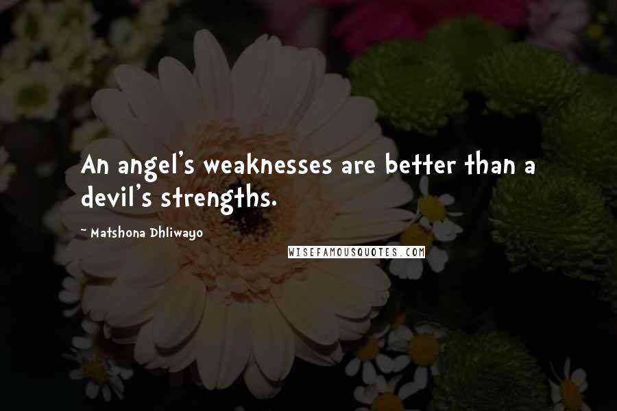 Matshona Dhliwayo Quotes: An angel's weaknesses are better than a devil's strengths.