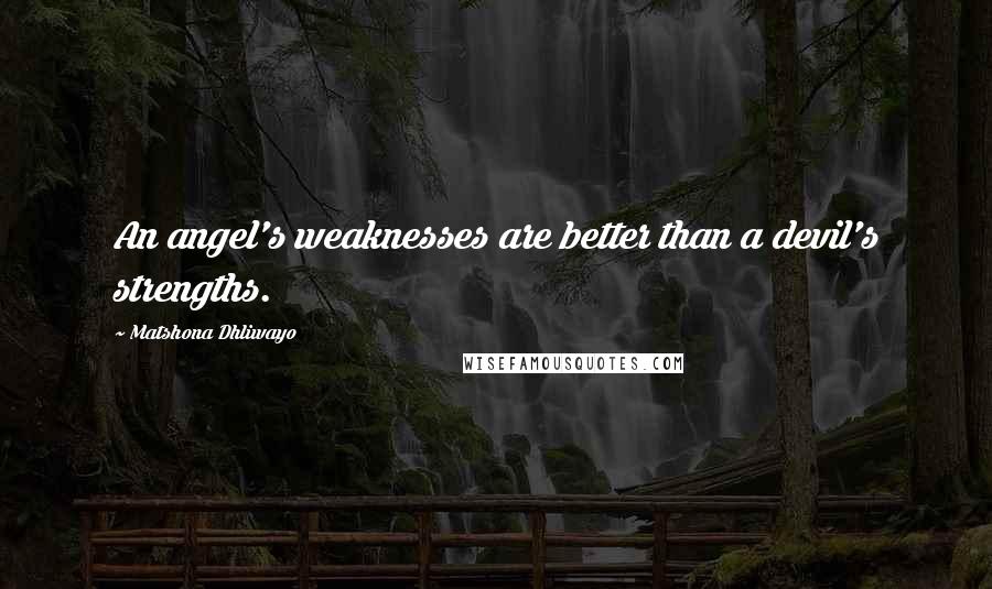 Matshona Dhliwayo Quotes: An angel's weaknesses are better than a devil's strengths.