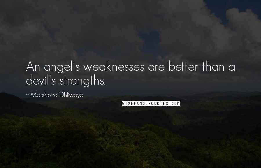 Matshona Dhliwayo Quotes: An angel's weaknesses are better than a devil's strengths.