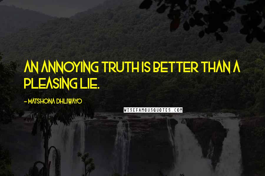 Matshona Dhliwayo Quotes: An annoying truth is better than a pleasing lie.