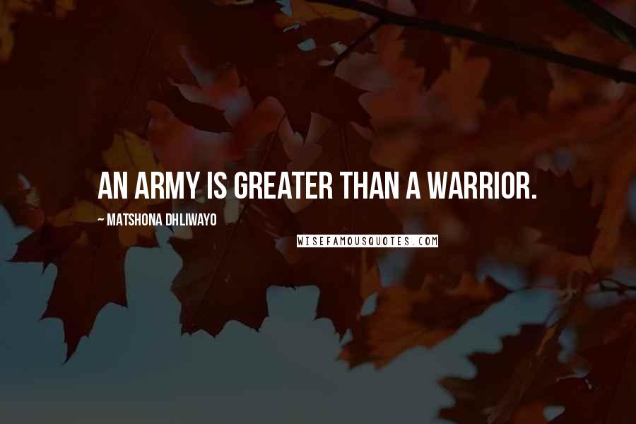 Matshona Dhliwayo Quotes: An army is greater than a warrior.