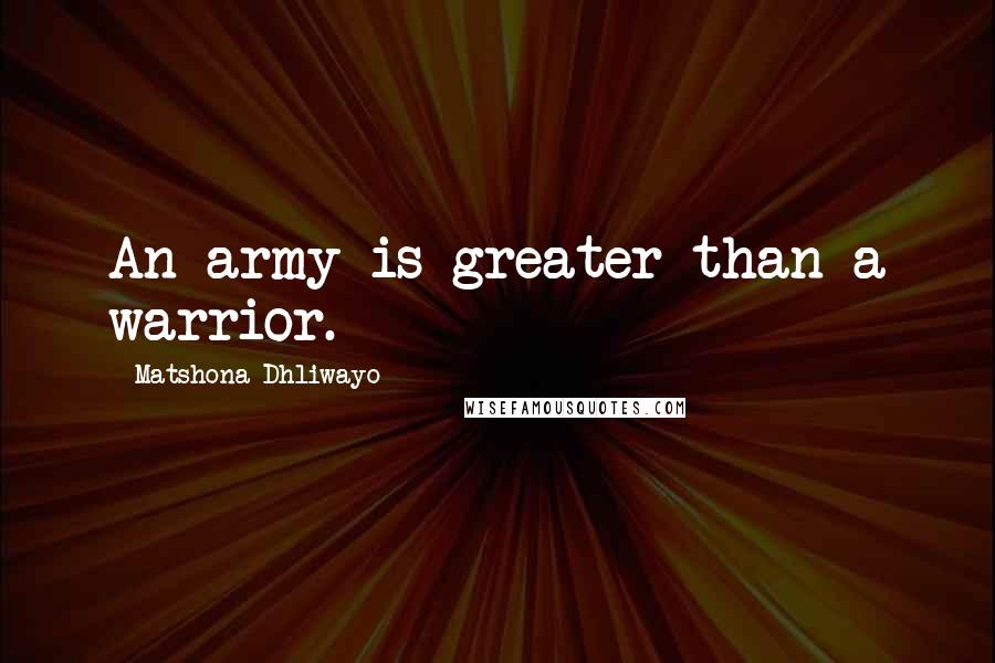 Matshona Dhliwayo Quotes: An army is greater than a warrior.