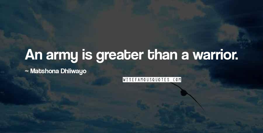 Matshona Dhliwayo Quotes: An army is greater than a warrior.