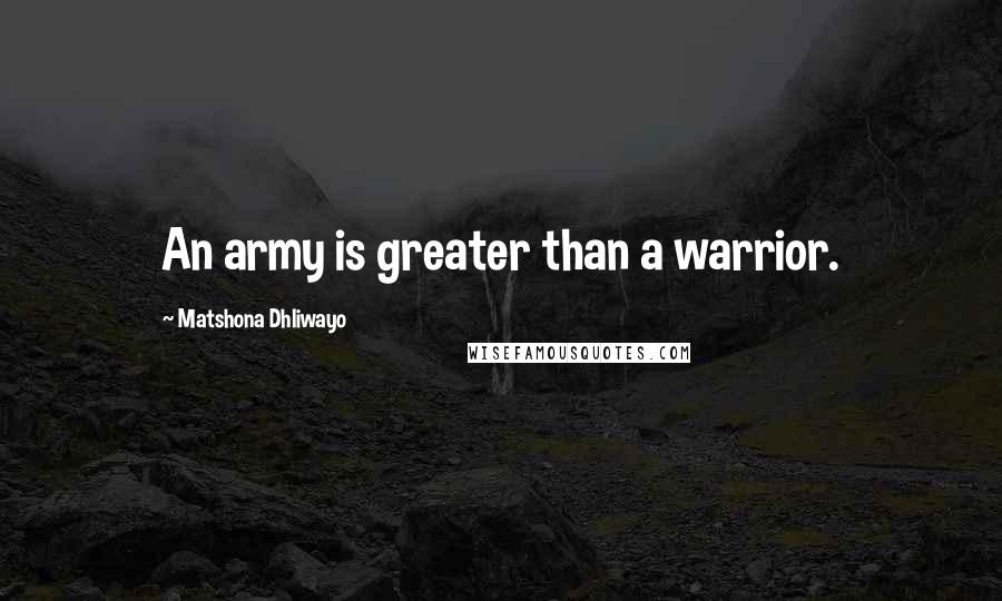 Matshona Dhliwayo Quotes: An army is greater than a warrior.