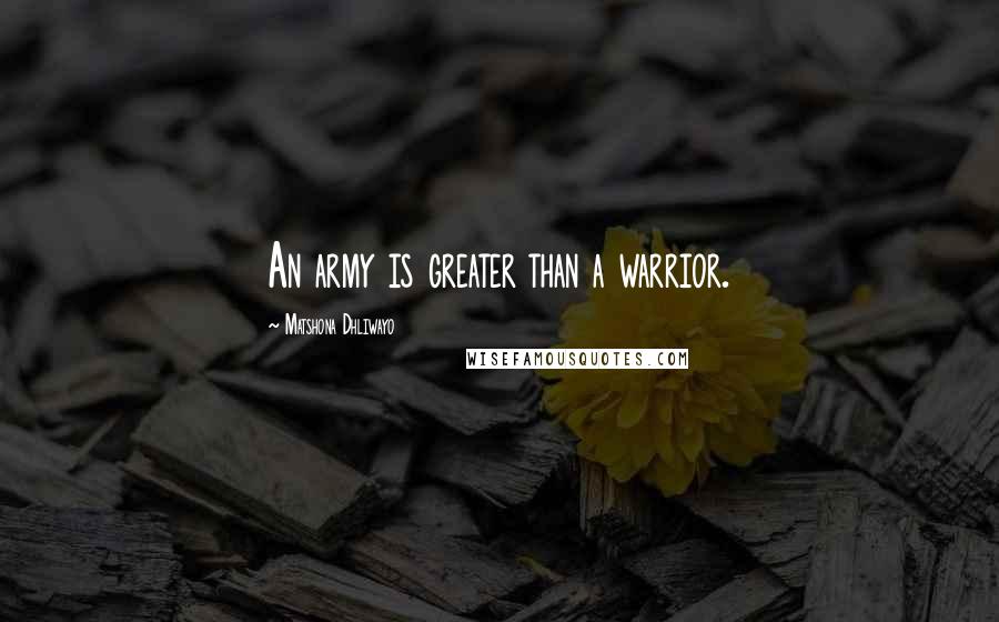 Matshona Dhliwayo Quotes: An army is greater than a warrior.