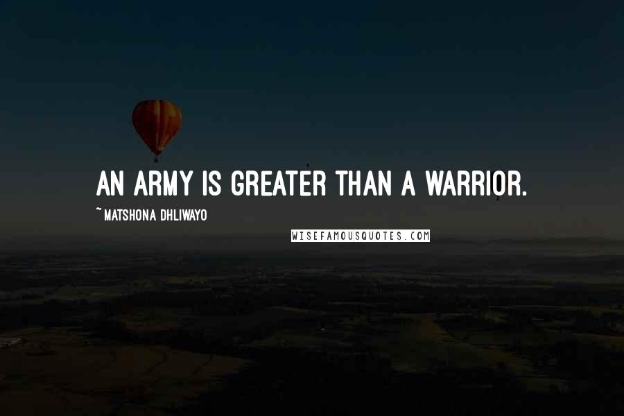 Matshona Dhliwayo Quotes: An army is greater than a warrior.