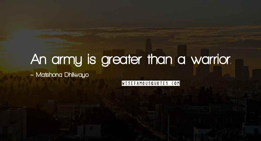 Matshona Dhliwayo Quotes: An army is greater than a warrior.