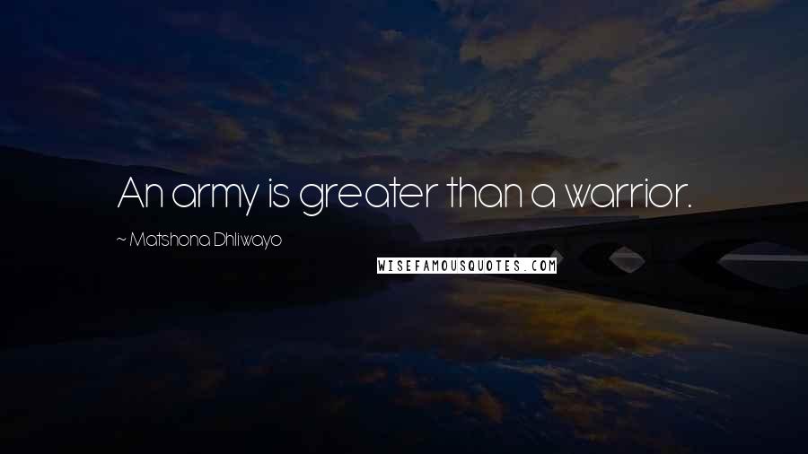 Matshona Dhliwayo Quotes: An army is greater than a warrior.