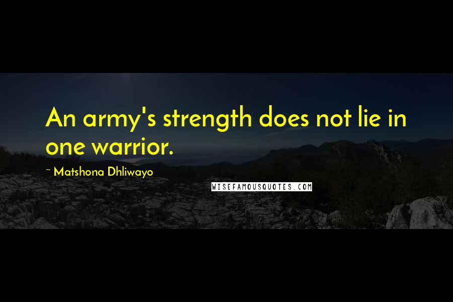 Matshona Dhliwayo Quotes: An army's strength does not lie in one warrior.