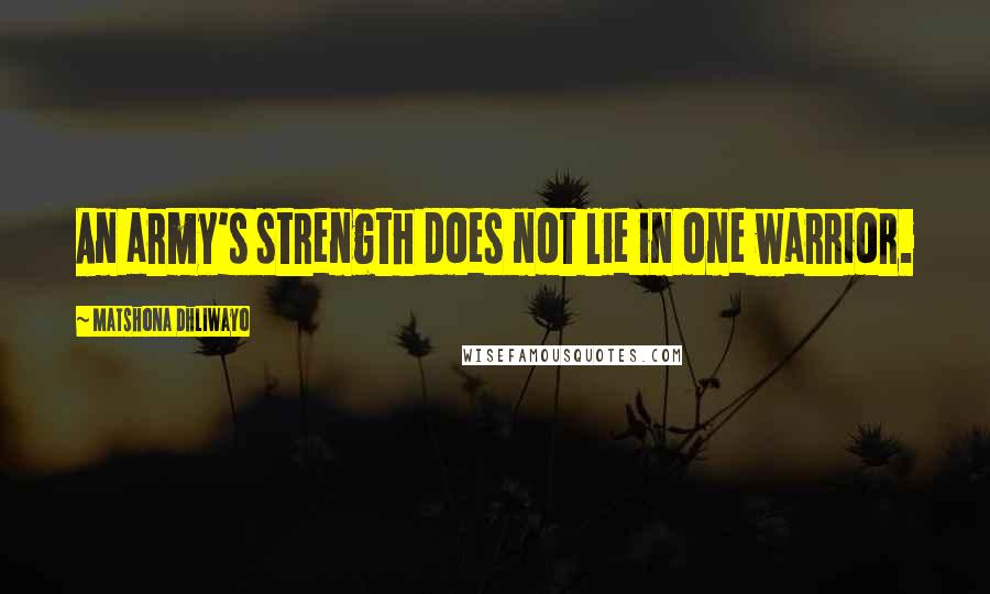 Matshona Dhliwayo Quotes: An army's strength does not lie in one warrior.