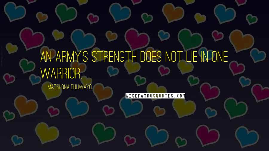Matshona Dhliwayo Quotes: An army's strength does not lie in one warrior.