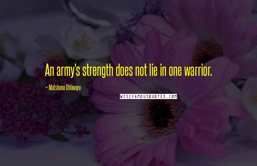 Matshona Dhliwayo Quotes: An army's strength does not lie in one warrior.