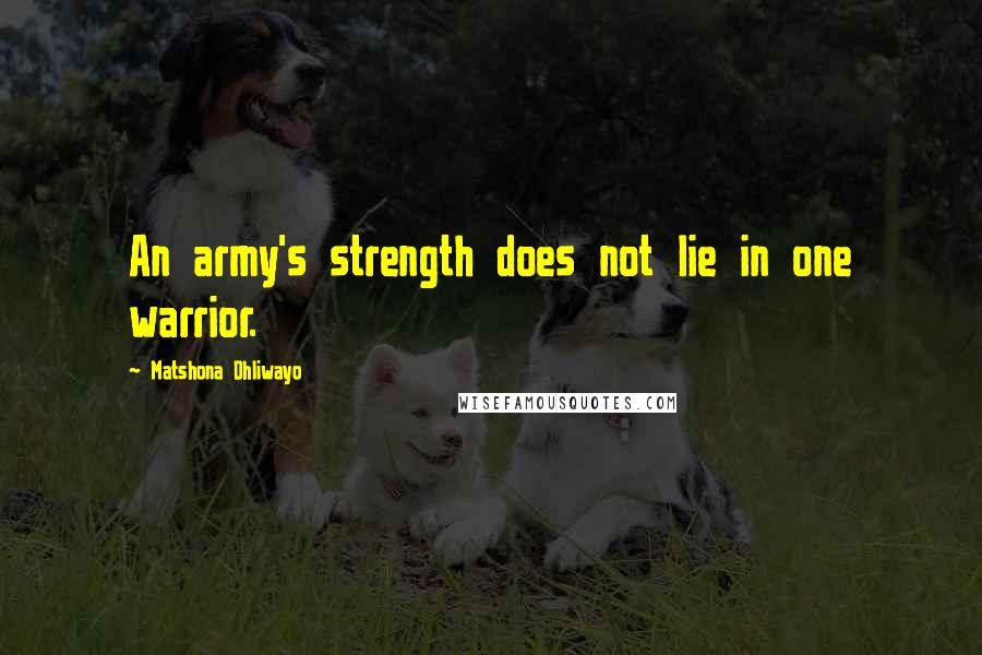 Matshona Dhliwayo Quotes: An army's strength does not lie in one warrior.