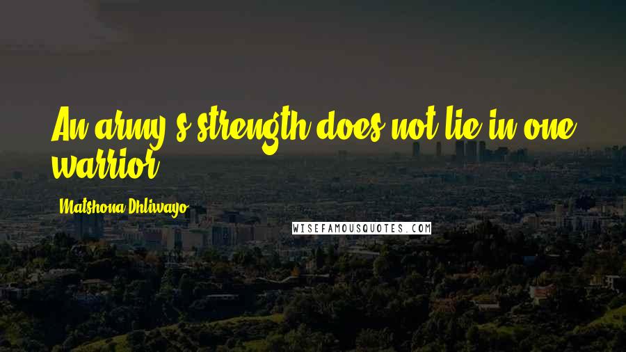 Matshona Dhliwayo Quotes: An army's strength does not lie in one warrior.