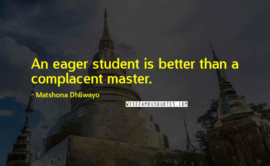 Matshona Dhliwayo Quotes: An eager student is better than a complacent master.