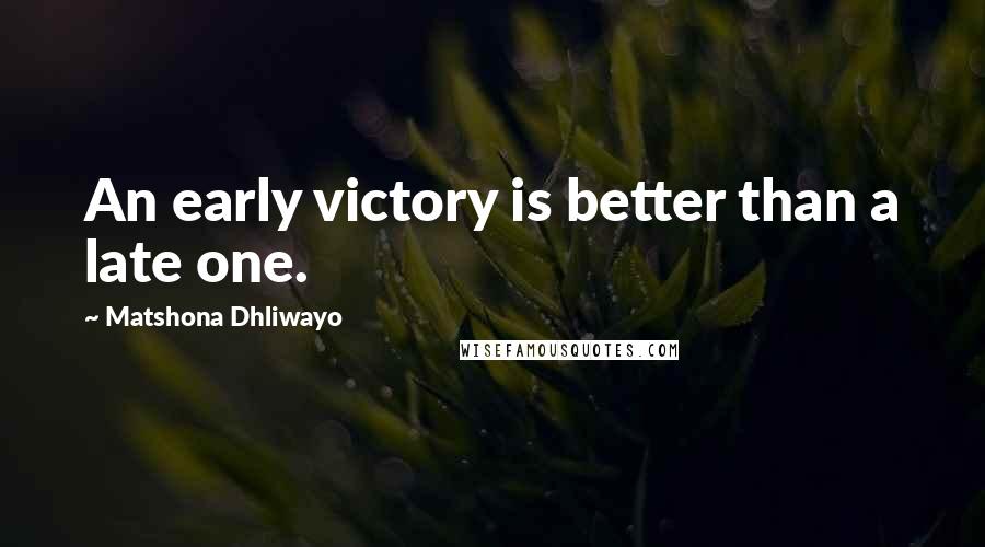 Matshona Dhliwayo Quotes: An early victory is better than a late one.