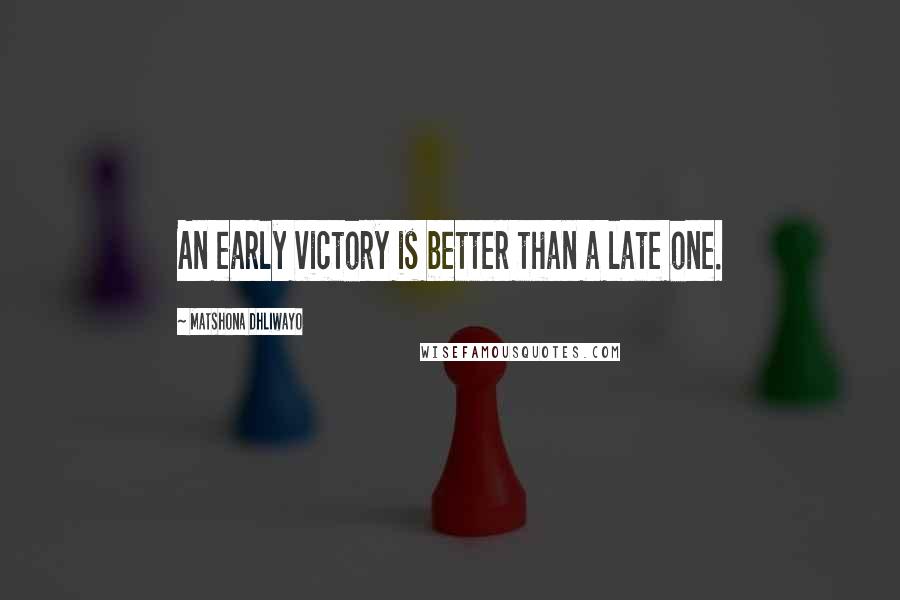 Matshona Dhliwayo Quotes: An early victory is better than a late one.