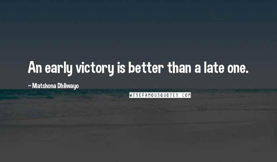 Matshona Dhliwayo Quotes: An early victory is better than a late one.