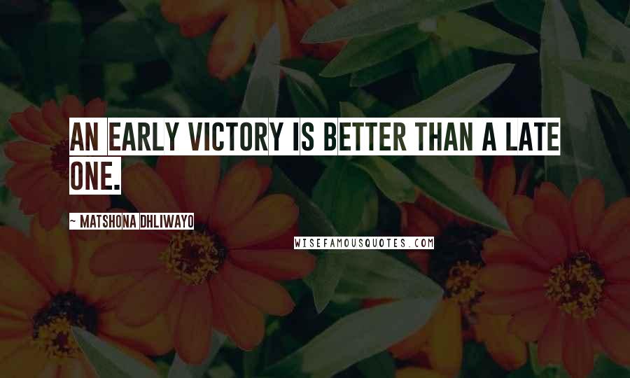 Matshona Dhliwayo Quotes: An early victory is better than a late one.