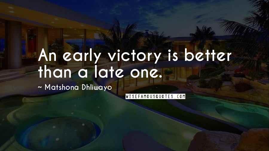 Matshona Dhliwayo Quotes: An early victory is better than a late one.