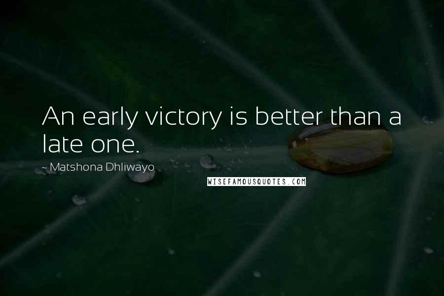 Matshona Dhliwayo Quotes: An early victory is better than a late one.