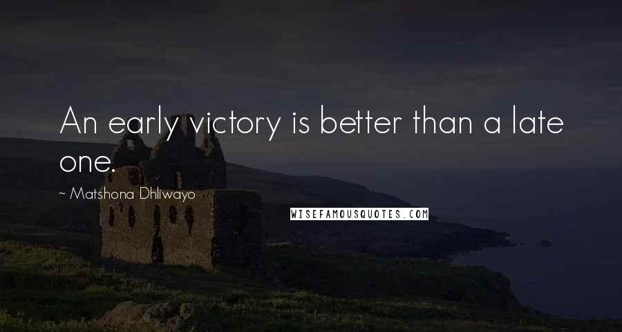 Matshona Dhliwayo Quotes: An early victory is better than a late one.