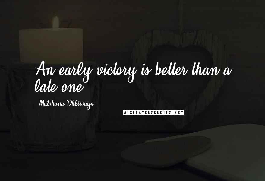 Matshona Dhliwayo Quotes: An early victory is better than a late one.